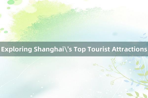 Exploring Shanghai's Top Tourist Attractions
