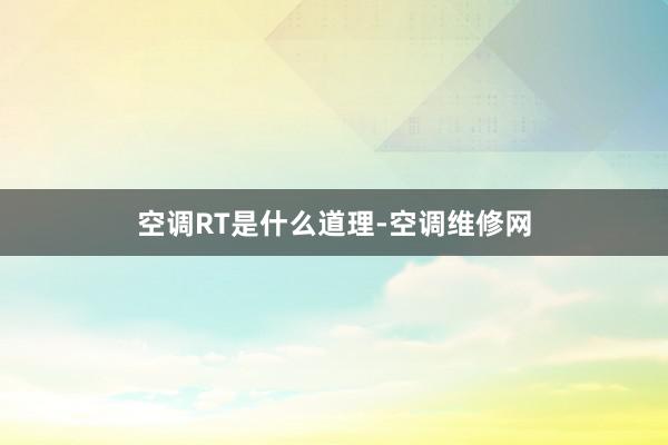空调RT是什么道理-空调维修网