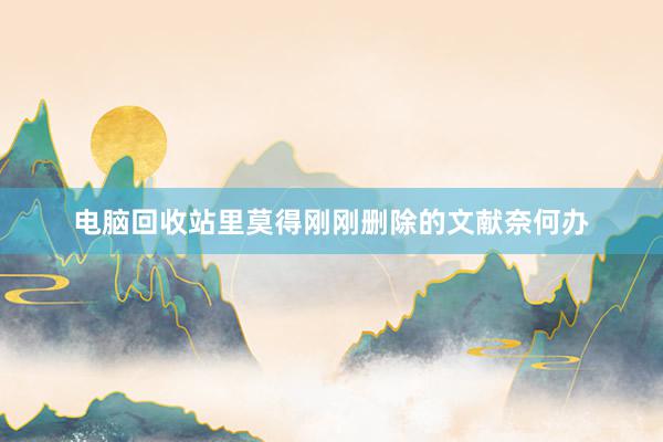 电脑回收站里莫得刚刚删除的文献奈何办