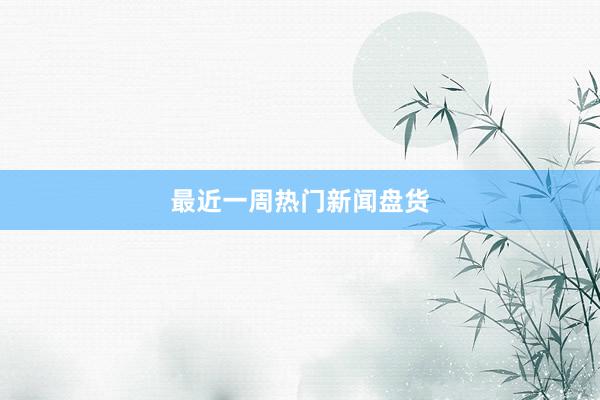 最近一周热门新闻盘货