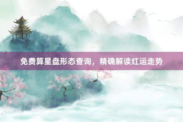 免费算星盘形态查询，精确解读红运走势