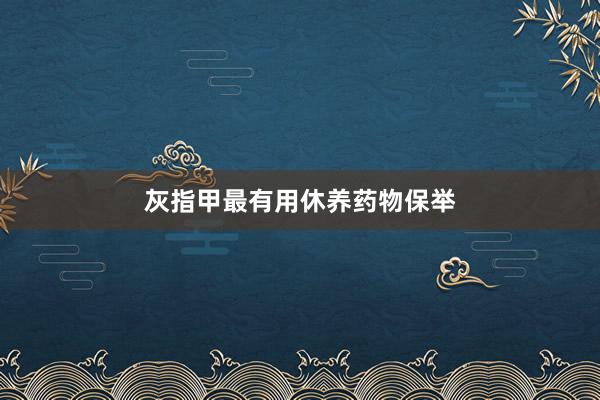 灰指甲最有用休养药物保举