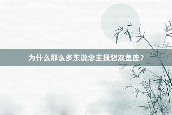 为什么那么多东说念主报怨双鱼座？